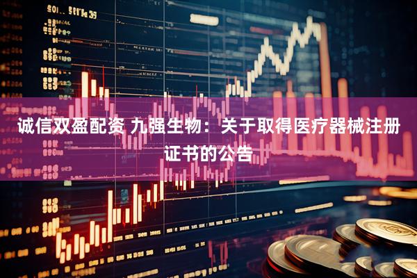 诚信双盈配资 九强生物：关于取得医疗器械注册证书的公告