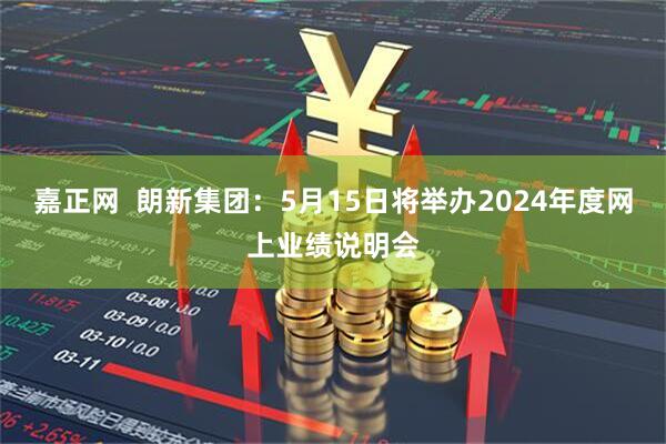嘉正网  朗新集团：5月15日将举办2024年度网上业绩说明会