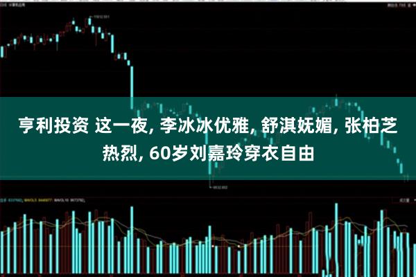 亨利投资 这一夜, 李冰冰优雅, 舒淇妩媚, 张柏芝热烈, 60岁刘嘉玲穿衣自由