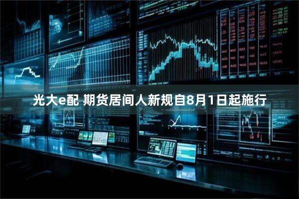 光大e配 期货居间人新规自8月1日起施行