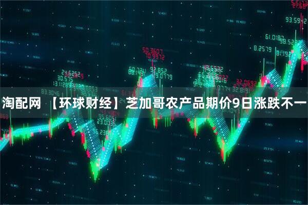 淘配网 【环球财经】芝加哥农产品期价9日涨跌不一