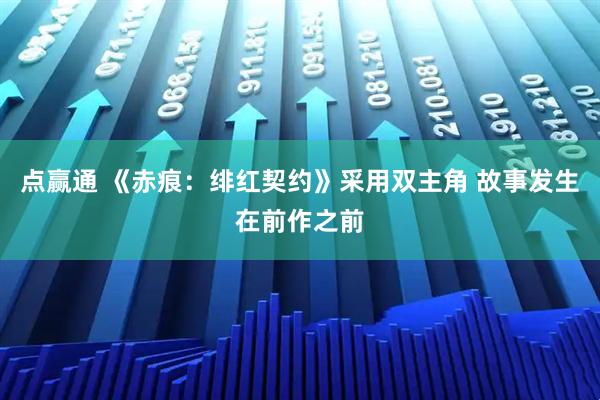 点赢通 《赤痕：绯红契约》采用双主角 故事发生在前作之前
