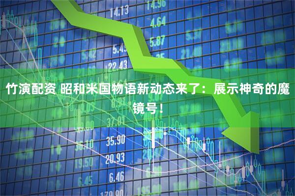 竹演配资 昭和米国物语新动态来了：展示神奇的魔镜号！